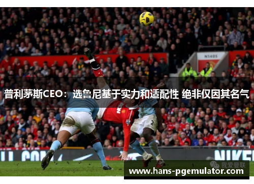 普利茅斯CEO:选鲁尼基于实力和适配性 绝非仅因其名气 普利茅斯CEO:选鲁尼基于实力和适配性 绝非仅因其名气