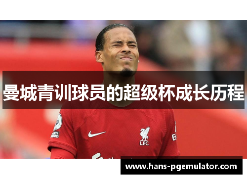 曼城青训球员的超级杯成长历程 曼城青训球员的超级杯成长历程