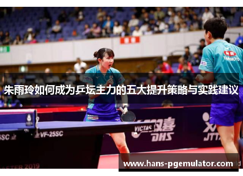 朱雨玲如何成为乒坛主力的五大提升策略与实践建议