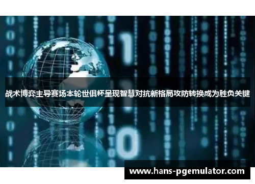 战术博弈主导赛场本轮世俱杯呈现智慧对抗新格局攻防转换成为胜负关键 战术博弈主导赛场本轮世俱杯呈现智慧对抗新格局攻防转换成为胜负关键