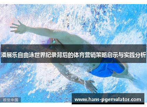 潘展乐自由泳世界纪录背后的体育营销策略启示与实践分析