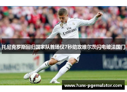 托尼克罗斯回归国家队首场仅7秒助攻维尔茨闪电破法国门