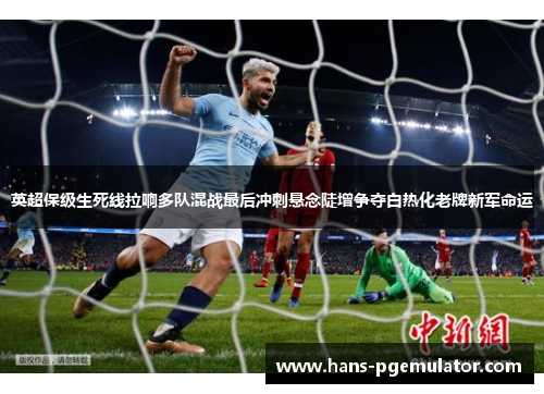英超保级生死线拉响多队混战最后冲刺悬念陡增争夺白热化老牌新军命运
