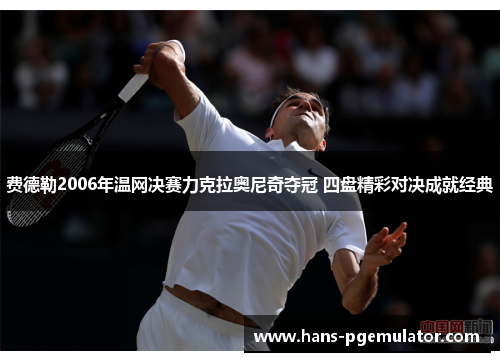 费德勒2006年温网决赛力克拉奥尼奇夺冠 四盘精彩对决成就经典 费德勒2006年温网决赛力克拉奥尼奇夺冠 四盘精彩对决成就经典