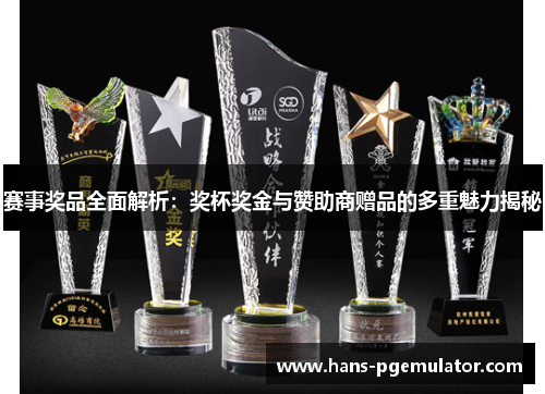 赛事奖品全面解析:奖杯奖金与赞助商赠品的多重魅力揭秘 赛事奖品全面解析:奖杯奖金与赞助商赠品的多重魅力揭秘