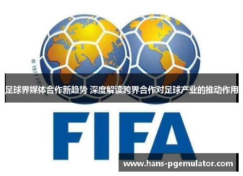 足球界媒体合作新趋势 深度解读跨界合作对足球产业的推动作用 足球界媒体合作新趋势 深度解读跨界合作对足球产业的推动作用