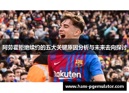 阿劳霍拒绝续约的五大关键原因分析与未来去向探讨