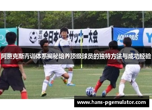 阿贾克斯青训体系揭秘培养顶级球员的独特方法与成功经验 阿贾克斯青训体系揭秘培养顶级球员的独特方法与成功经验