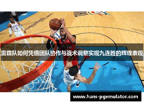 雷霆队如何凭借团队协作与战术调整实现九连胜的辉煌表现 雷霆队如何凭借团队协作与战术调整实现九连胜的辉煌表现