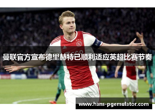 曼联官方宣布德里赫特已顺利适应英超比赛节奏 曼联官方宣布德里赫特已顺利适应英超比赛节奏