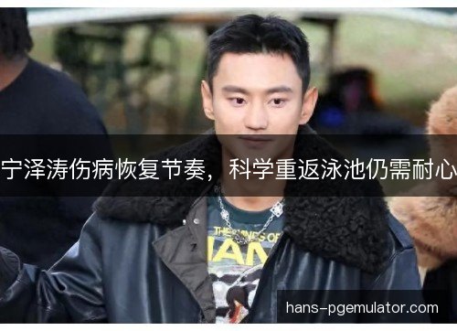 宁泽涛伤病恢复节奏，科学重返泳池仍需耐心