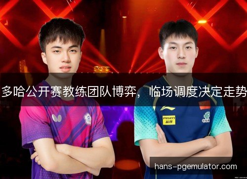多哈公开赛教练团队博弈，临场调度决定走势
